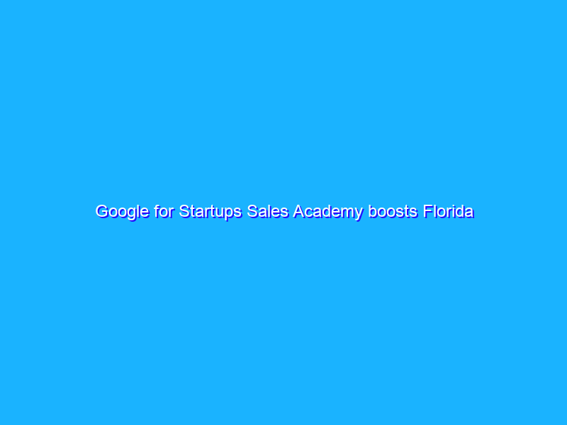 Google for Startups Sales Academy boosts Florida businesses