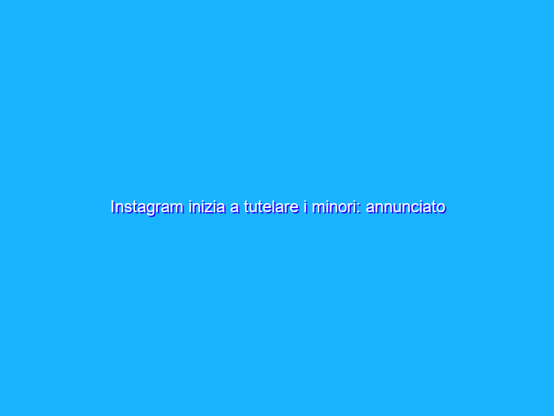 Instagram inizia a tutelare i minori: annunciato il parental control