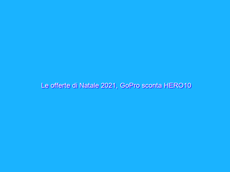 Le offerte di Natale 2021, GoPro sconta HERO10 Black