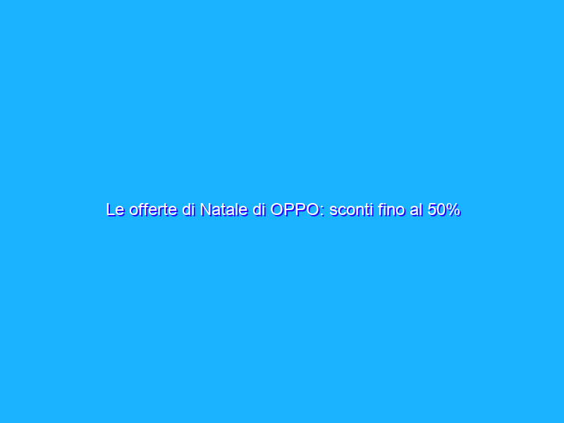 Le offerte di Natale di OPPO: sconti fino al 50% su Amazon
