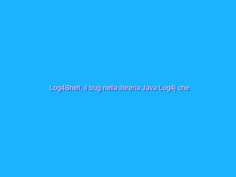 Log4Shell, il bug nella libreria Java Log4j che spaventa internet