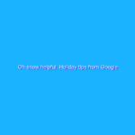 Oh snow helpful: Holiday tips from Google
