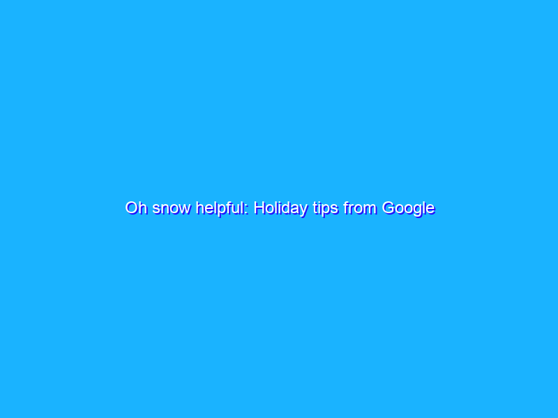 Oh snow helpful: Holiday tips from Google