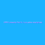 OPPO presenta Find N, il suo primo smartphone pieghevole