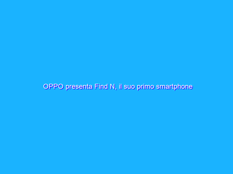 OPPO presenta Find N, il suo primo smartphone pieghevole