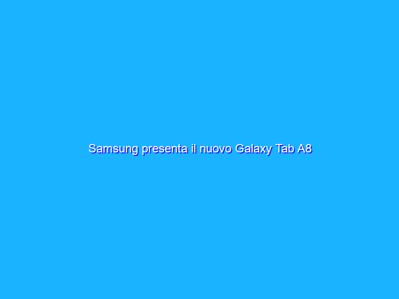 Samsung presenta il nuovo Galaxy Tab A8