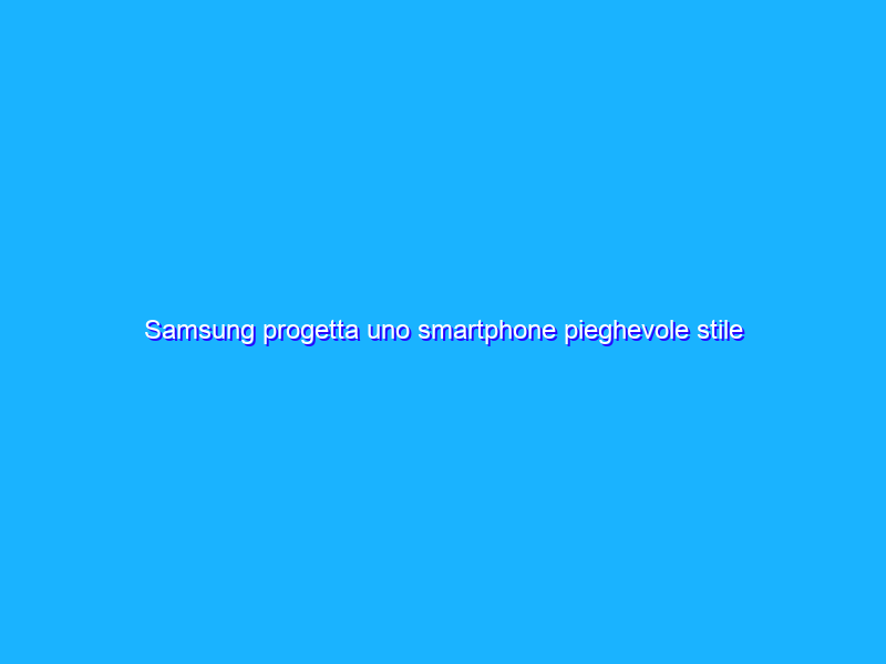 Samsung progetta uno smartphone pieghevole stile origami
