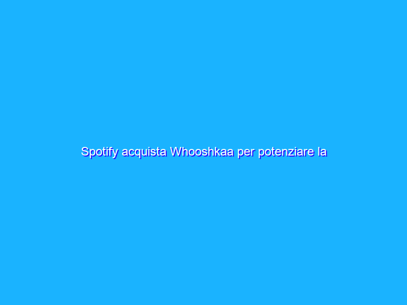 Spotify acquista Whooshkaa per potenziare la parte podcast