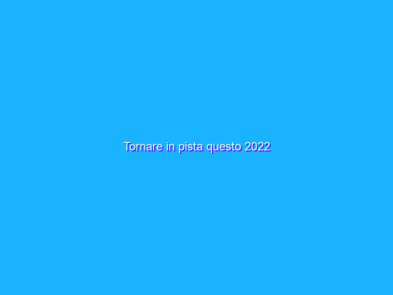 Tornare in pista questo 2022