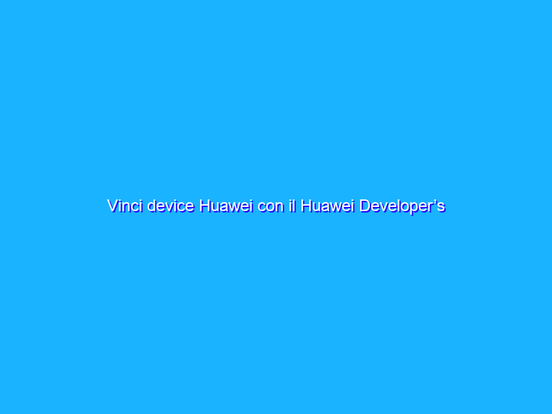Vinci device Huawei con il Huawei Developer’s Winter Giveaway