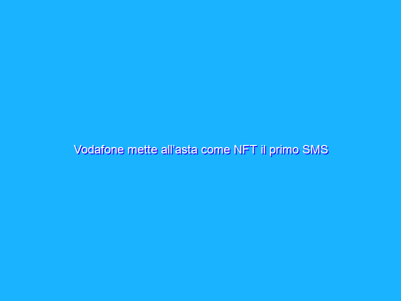 Vodafone mette all’asta come NFT il primo SMS della storia
