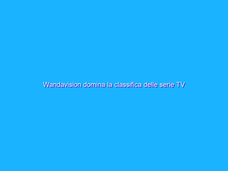 Wandavision domina la classifica delle serie TV più piratate del 2021
