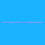 Working with the WHO to power digital health apps