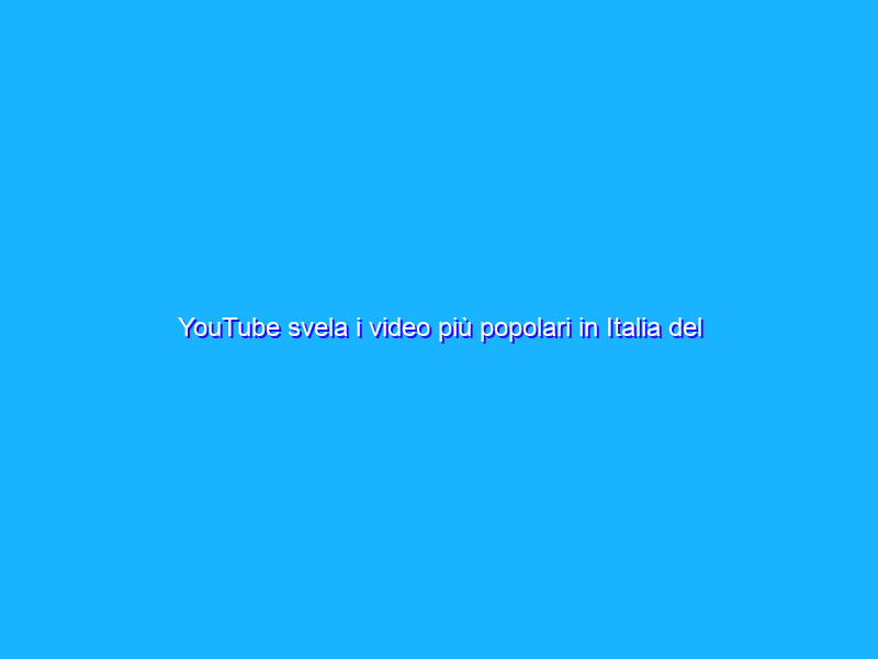 YouTube svela i video più popolari in Italia del 2021