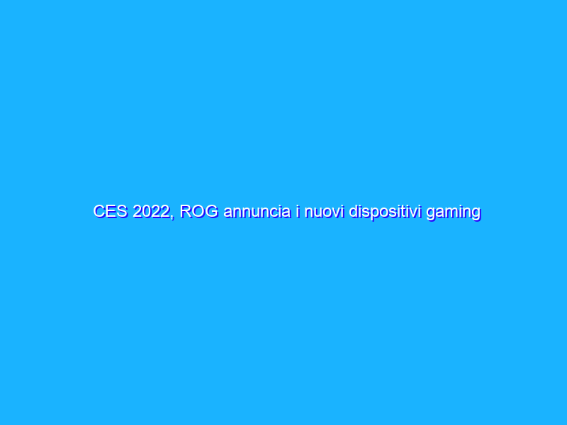 CES 2022, ROG annuncia i nuovi dispositivi gaming