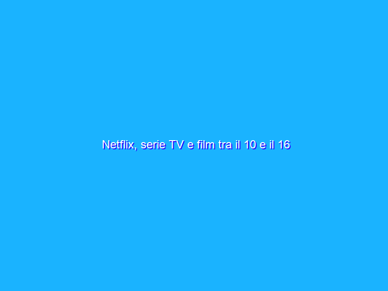 Netflix, serie TV e film tra il 10 e il 16 gennaio 2022