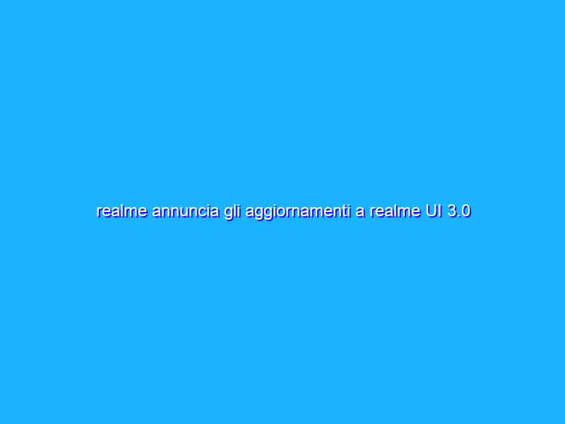 realme annuncia gli aggiornamenti a realme UI 3.0 con Android 12