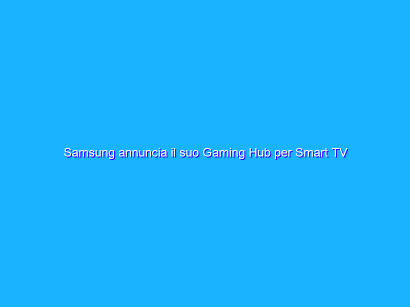 Samsung annuncia il suo Gaming Hub per Smart TV