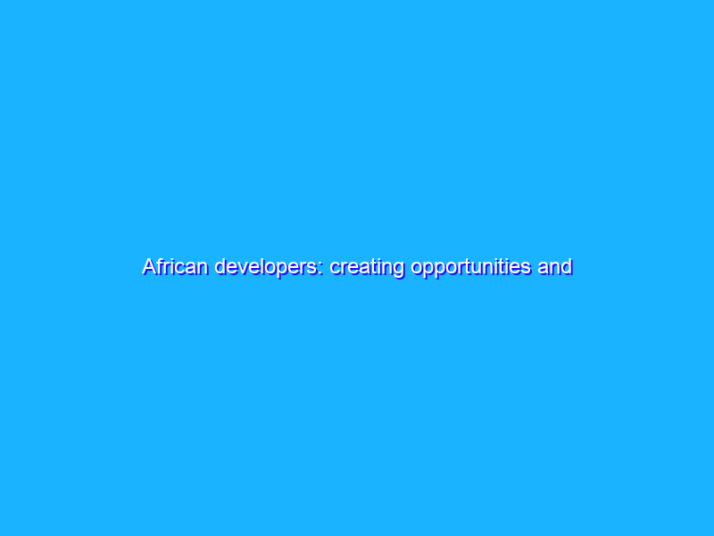 African developers: creating opportunities and building for the future