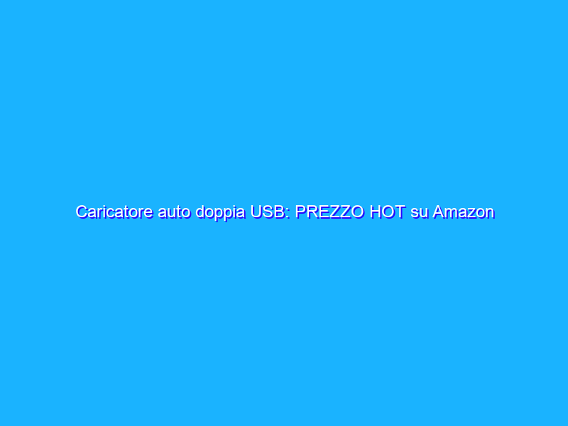 Caricatore auto doppia USB: PREZZO HOT su Amazon (10€)