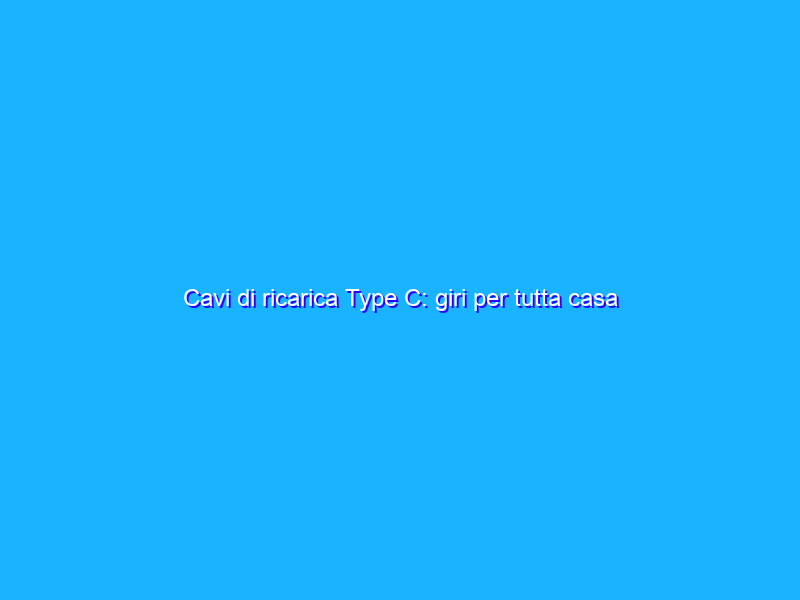 Cavi di ricarica Type C: giri per tutta casa SENZA LIMITI (11€)