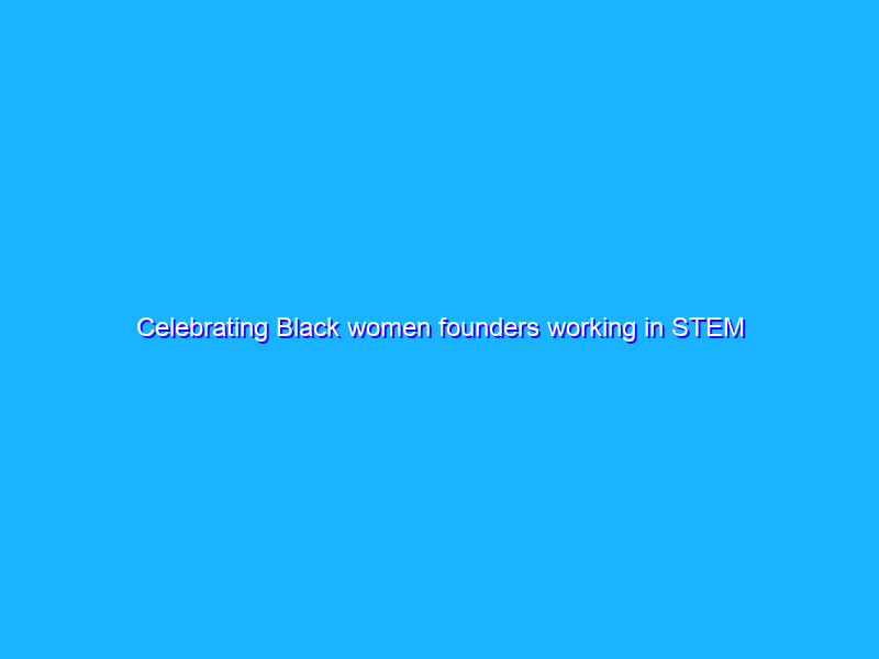 Celebrating Black women founders working in STEM