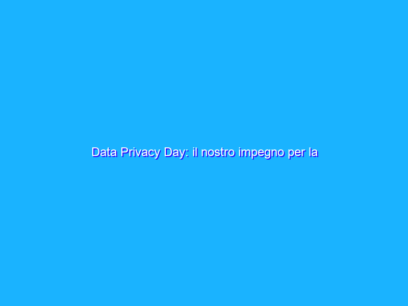 Data Privacy Day: il nostro impegno per la privacy online