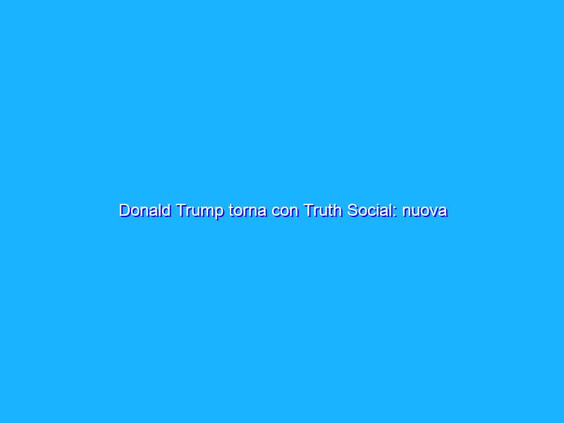 Donald Trump torna con Truth Social: nuova piattaforma social che sfida Twitter