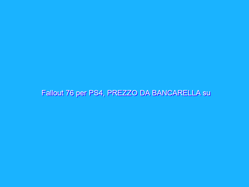 Fallout 76 per PS4, PREZZO DA BANCARELLA su Amazon (9€)