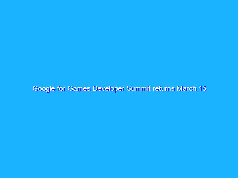 Google for Games Developer Summit returns March 15