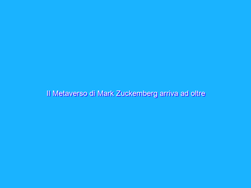 Il Metaverso di Mark Zuckemberg arriva ad oltre 300.000 utenti in poco tempo