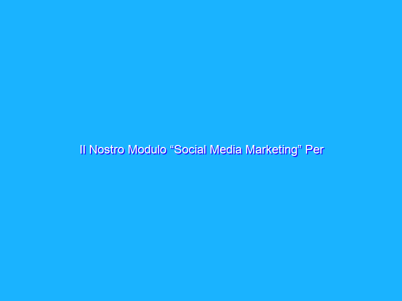 Il Nostro Modulo “Social Media Marketing” Per UNA Academy