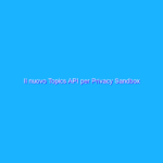 Il nuovo Topics API per Privacy Sandbox Il nuovo Topics API per Privacy Sandbox