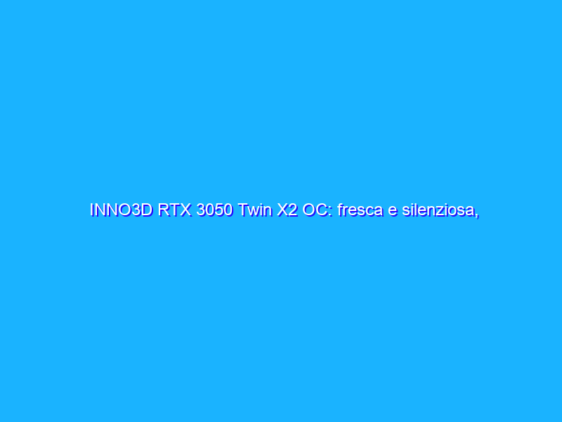 INNO3D RTX 3050 Twin X2 OC: fresca e silenziosa, peccato per il prezzo reale