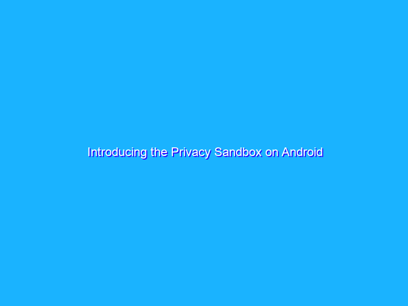 Introducing the Privacy Sandbox on Android