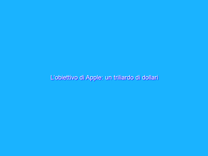 L’obiettivo di Apple: un triliardo di dollari entro il 2030