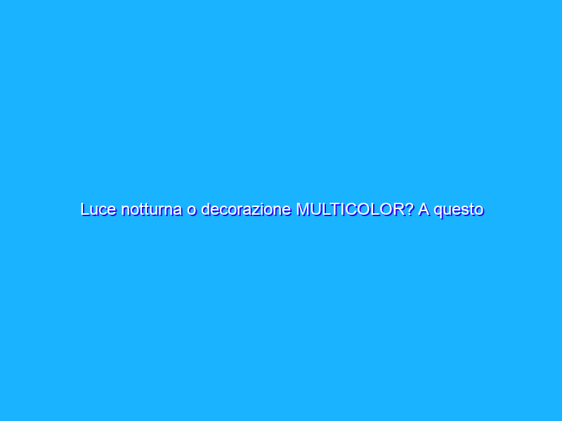 Luce notturna o decorazione MULTICOLOR? A questo prezzo DA AVERE