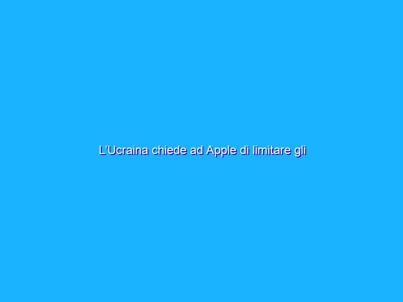 L’Ucraina chiede ad Apple di limitare gli affari in Russia