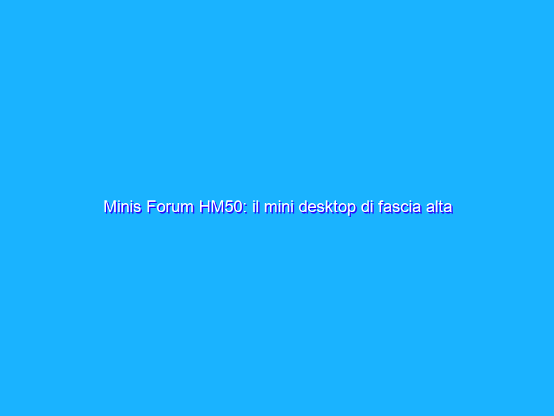 Minis Forum HM50: il mini desktop di fascia alta scontato di 170 euro