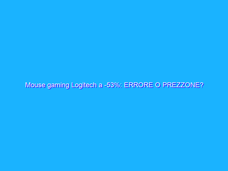 Mouse gaming Logitech a -53%: ERRORE O PREZZONE?
