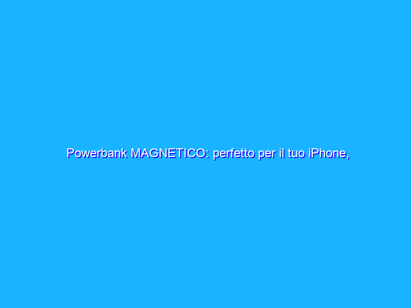 Powerbank MAGNETICO: perfetto per il tuo iPhone, mai più scarico