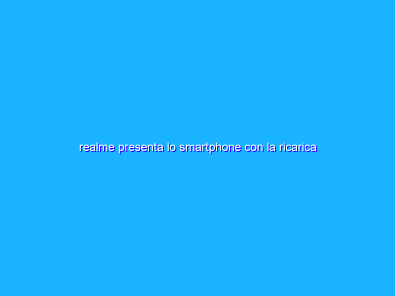 realme presenta lo smartphone con la ricarica più veloce al mondo: 50% in 5 minuti con 150W