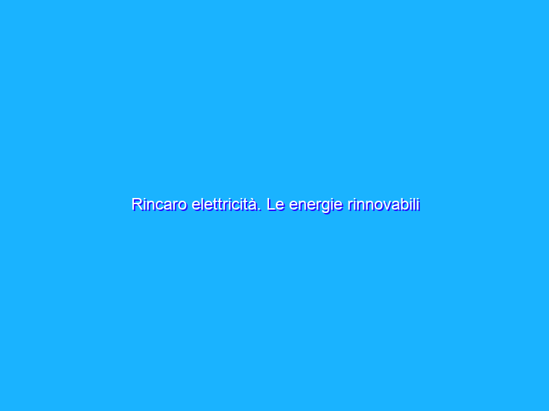 Rincaro elettricità. Le energie rinnovabili possono giocare un ruolo per contenerlo?