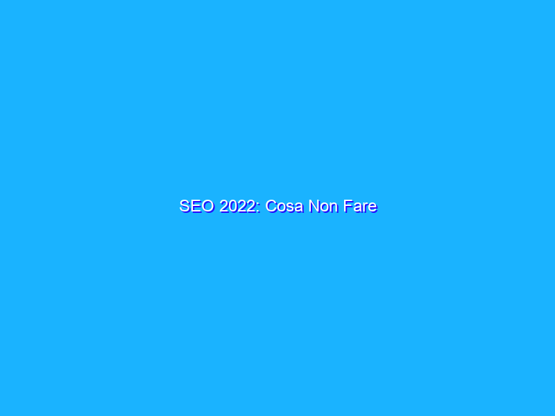 SEO 2022: Cosa Non Fare