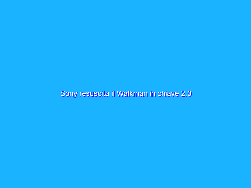 Sony resuscita il Walkman in chiave 2.0
