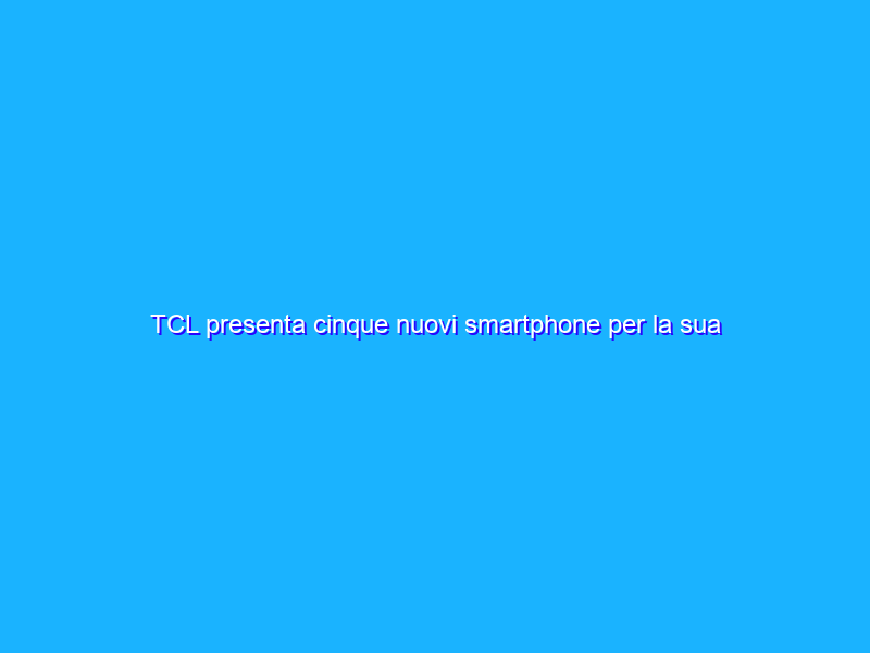 TCL presenta cinque nuovi smartphone per la sua Serie 30