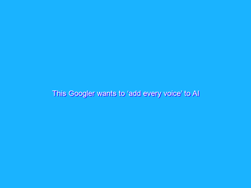 This Googler wants to ‘add every voice’ to AI
