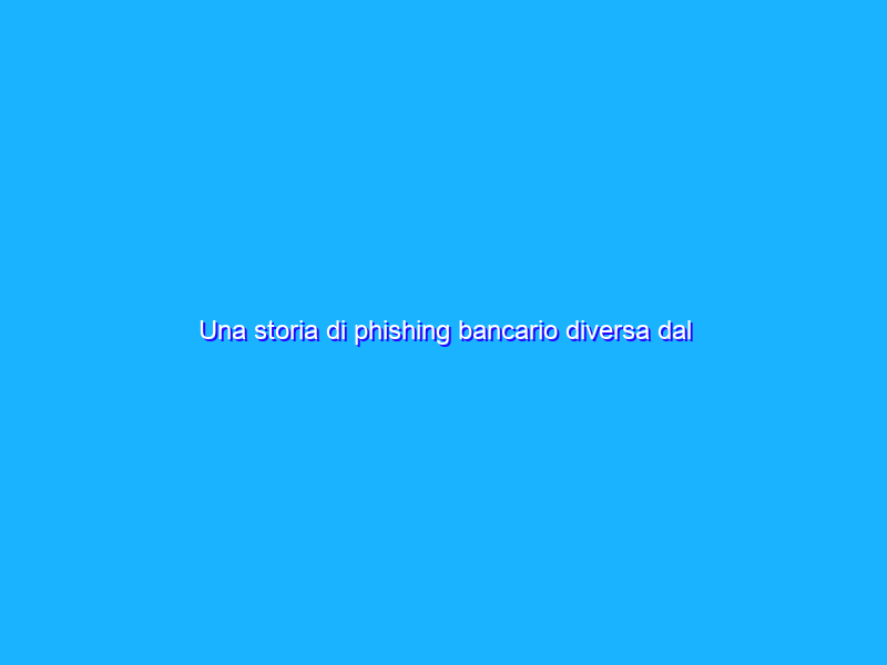 Una storia di phishing bancario diversa dal solito: il ladro beffato