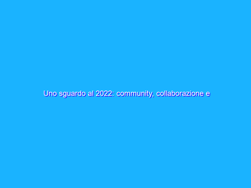 Uno sguardo al 2022: community, collaborazione e acquisti