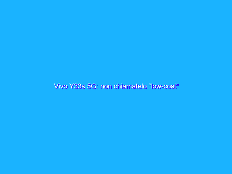 Vivo Y33s 5G: non chiamatelo “low-cost”